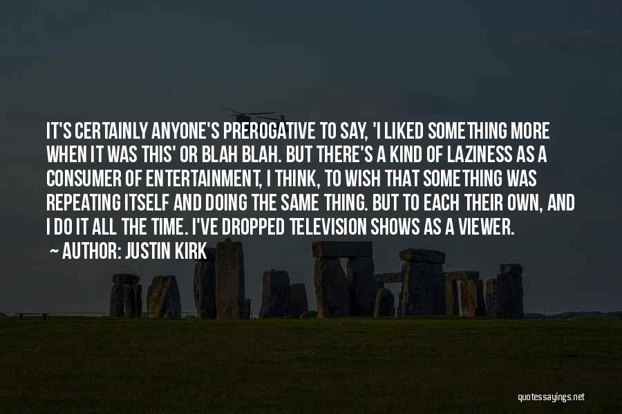 Justin Kirk Quotes: It's Certainly Anyone's Prerogative To Say, 'i Liked Something More When It Was This' Or Blah Blah. But There's A