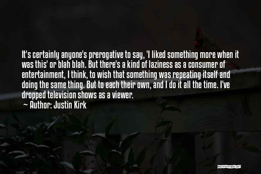 Justin Kirk Quotes: It's Certainly Anyone's Prerogative To Say, 'i Liked Something More When It Was This' Or Blah Blah. But There's A