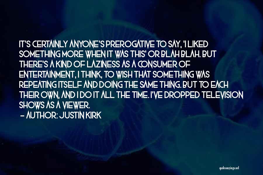 Justin Kirk Quotes: It's Certainly Anyone's Prerogative To Say, 'i Liked Something More When It Was This' Or Blah Blah. But There's A