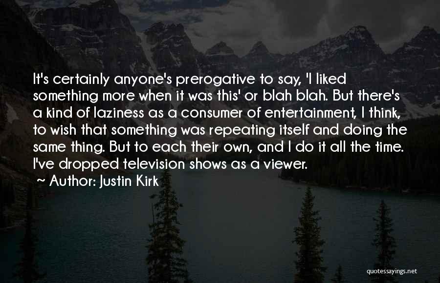 Justin Kirk Quotes: It's Certainly Anyone's Prerogative To Say, 'i Liked Something More When It Was This' Or Blah Blah. But There's A