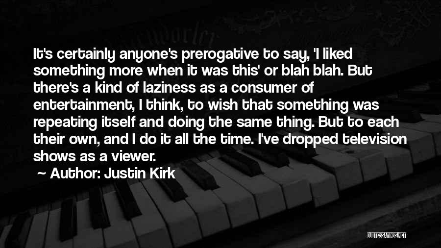 Justin Kirk Quotes: It's Certainly Anyone's Prerogative To Say, 'i Liked Something More When It Was This' Or Blah Blah. But There's A