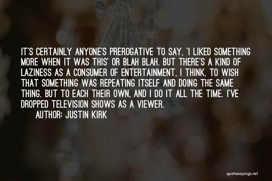 Justin Kirk Quotes: It's Certainly Anyone's Prerogative To Say, 'i Liked Something More When It Was This' Or Blah Blah. But There's A