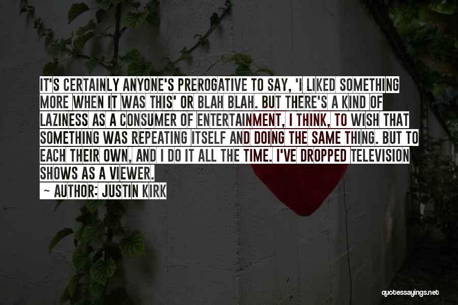 Justin Kirk Quotes: It's Certainly Anyone's Prerogative To Say, 'i Liked Something More When It Was This' Or Blah Blah. But There's A