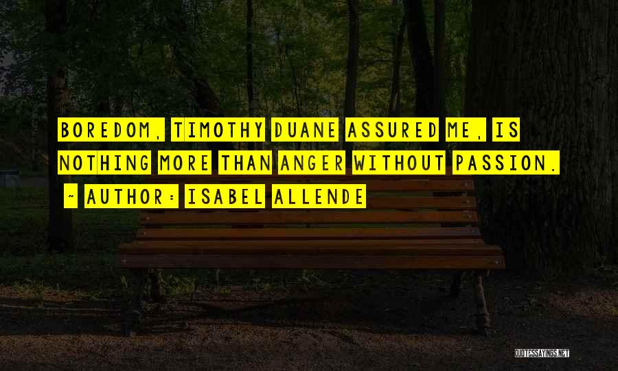 Isabel Allende Quotes: Boredom, Timothy Duane Assured Me, Is Nothing More Than Anger Without Passion.