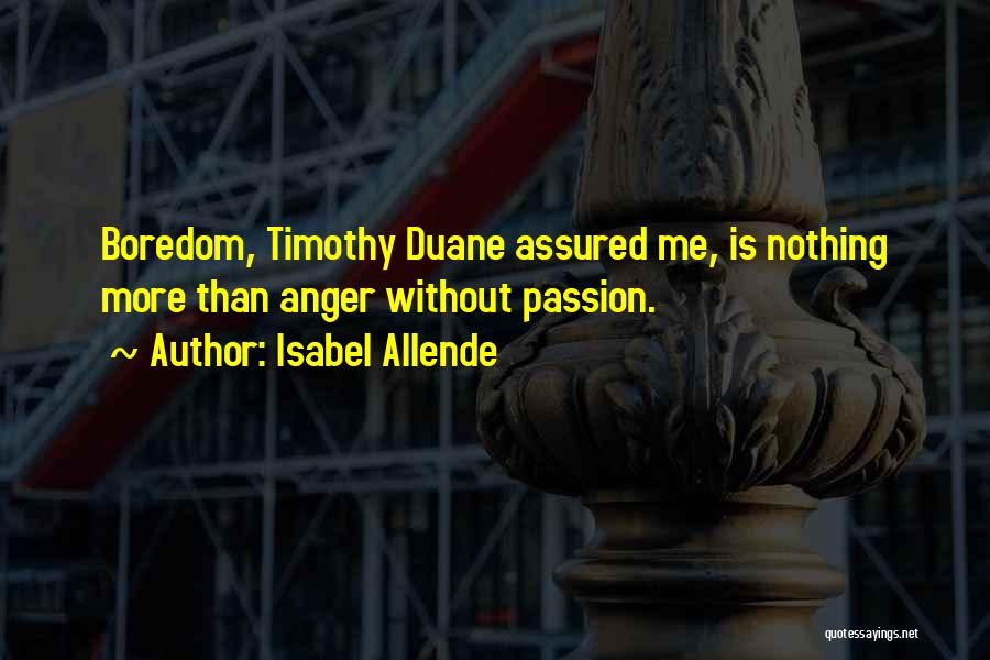 Isabel Allende Quotes: Boredom, Timothy Duane Assured Me, Is Nothing More Than Anger Without Passion.