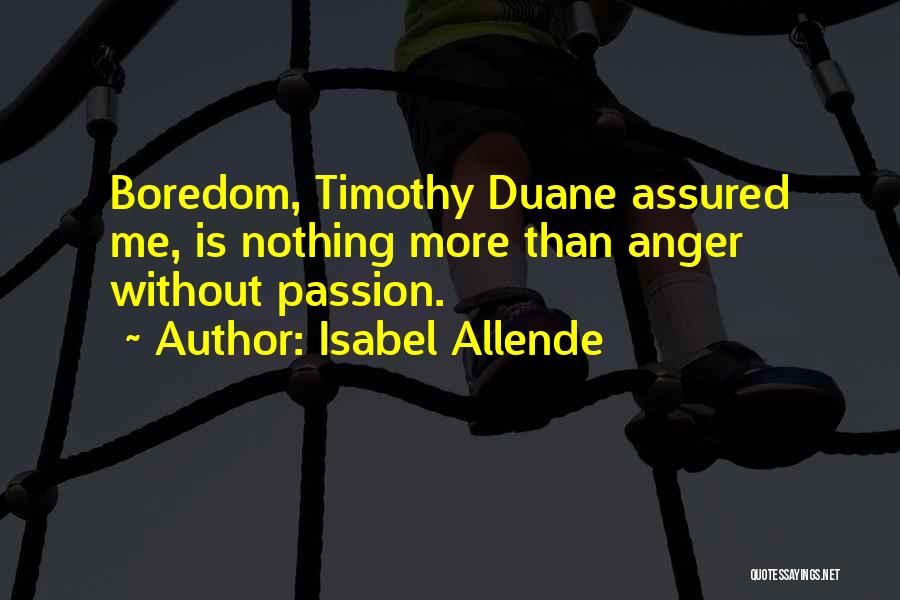 Isabel Allende Quotes: Boredom, Timothy Duane Assured Me, Is Nothing More Than Anger Without Passion.