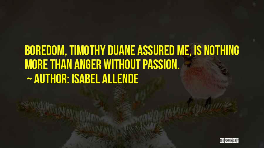 Isabel Allende Quotes: Boredom, Timothy Duane Assured Me, Is Nothing More Than Anger Without Passion.