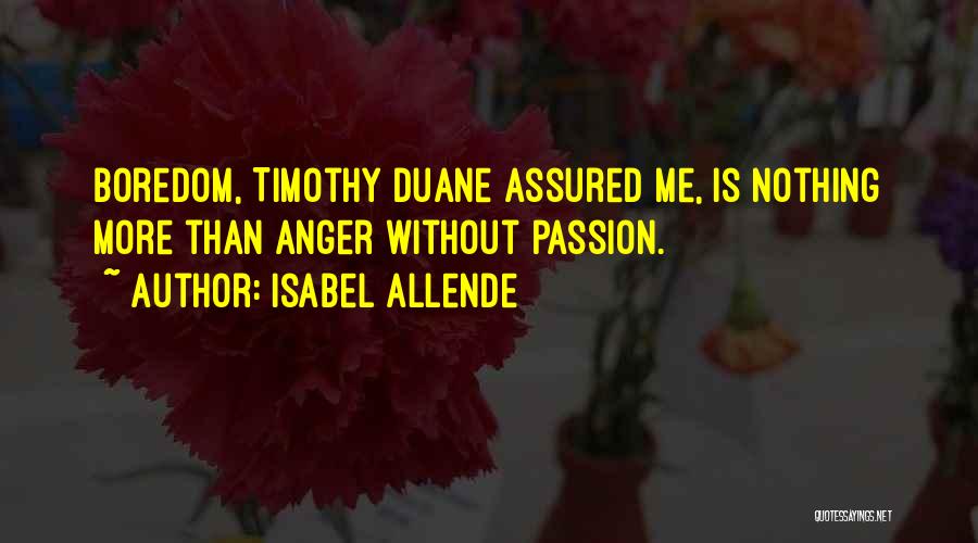 Isabel Allende Quotes: Boredom, Timothy Duane Assured Me, Is Nothing More Than Anger Without Passion.