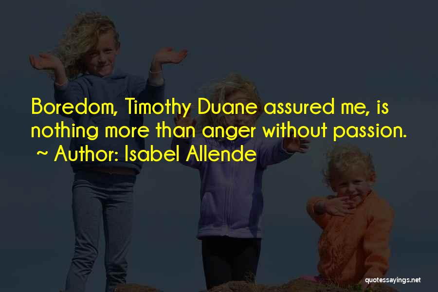 Isabel Allende Quotes: Boredom, Timothy Duane Assured Me, Is Nothing More Than Anger Without Passion.
