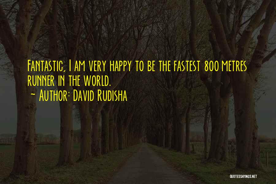 David Rudisha Quotes: Fantastic, I Am Very Happy To Be The Fastest 800 Metres Runner In The World.