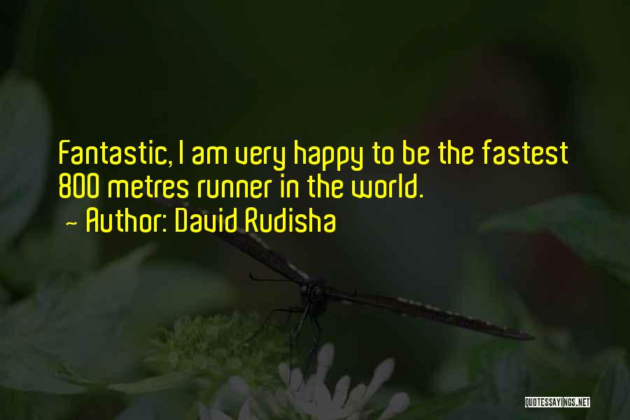 David Rudisha Quotes: Fantastic, I Am Very Happy To Be The Fastest 800 Metres Runner In The World.