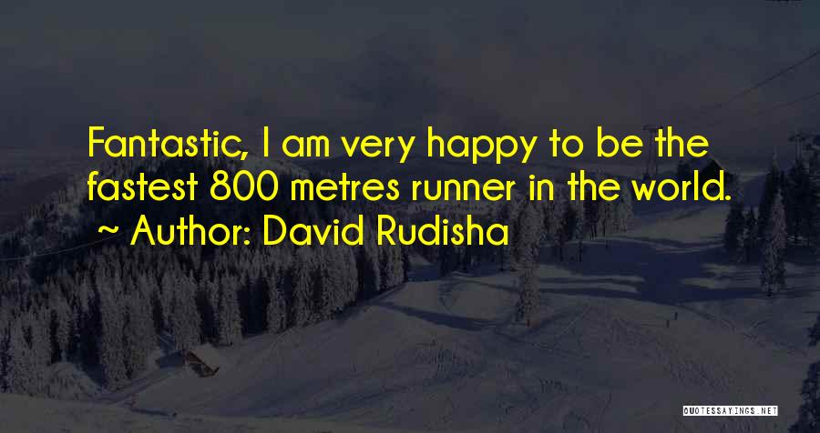 David Rudisha Quotes: Fantastic, I Am Very Happy To Be The Fastest 800 Metres Runner In The World.