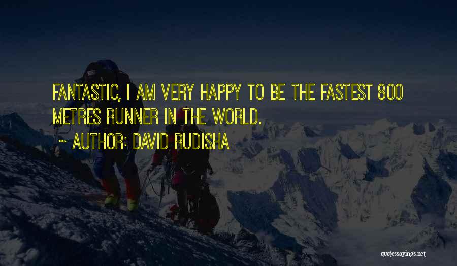 David Rudisha Quotes: Fantastic, I Am Very Happy To Be The Fastest 800 Metres Runner In The World.