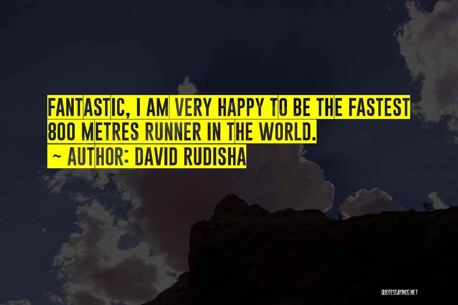 David Rudisha Quotes: Fantastic, I Am Very Happy To Be The Fastest 800 Metres Runner In The World.