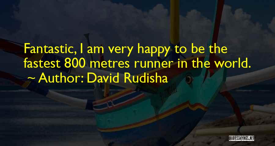 David Rudisha Quotes: Fantastic, I Am Very Happy To Be The Fastest 800 Metres Runner In The World.