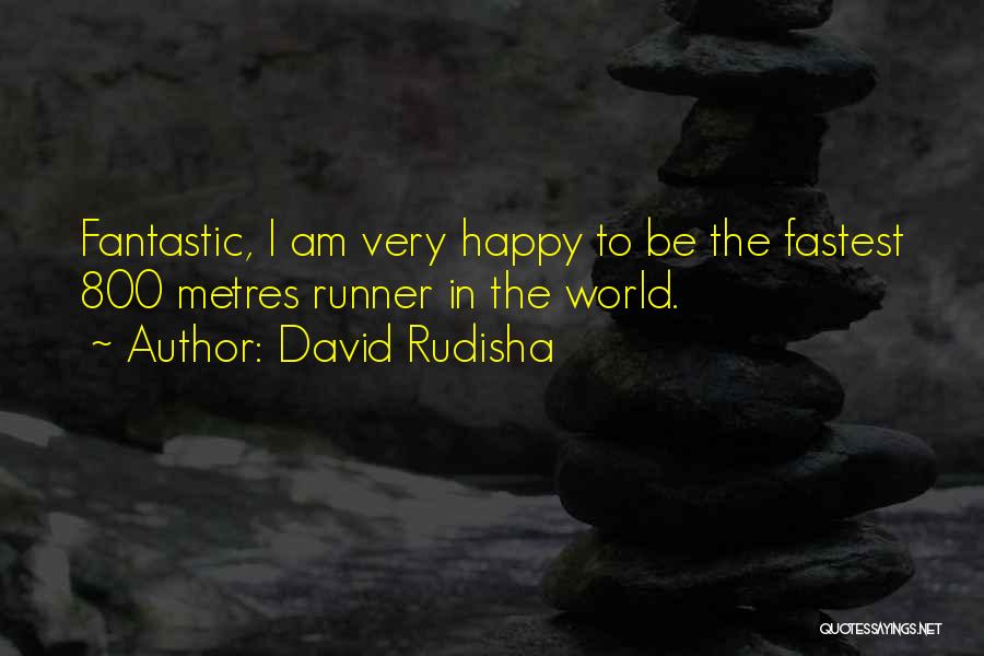 David Rudisha Quotes: Fantastic, I Am Very Happy To Be The Fastest 800 Metres Runner In The World.