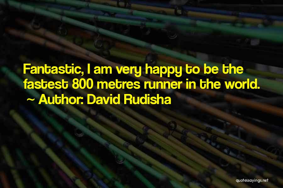 David Rudisha Quotes: Fantastic, I Am Very Happy To Be The Fastest 800 Metres Runner In The World.