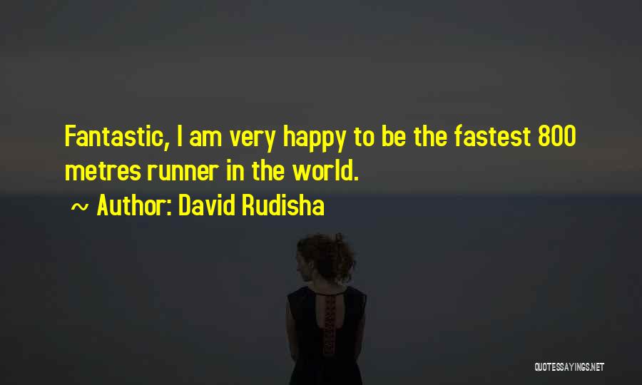 David Rudisha Quotes: Fantastic, I Am Very Happy To Be The Fastest 800 Metres Runner In The World.