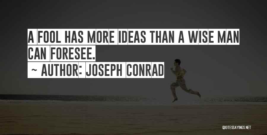 Joseph Conrad Quotes: A Fool Has More Ideas Than A Wise Man Can Foresee.