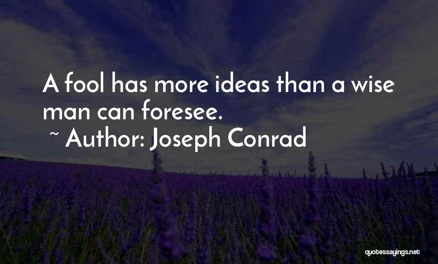 Joseph Conrad Quotes: A Fool Has More Ideas Than A Wise Man Can Foresee.