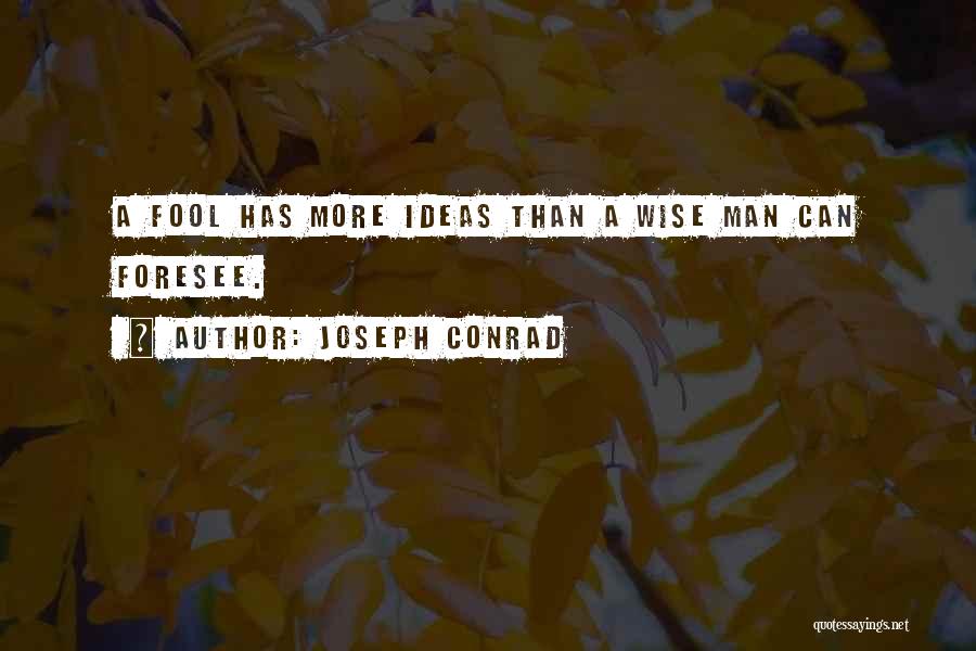 Joseph Conrad Quotes: A Fool Has More Ideas Than A Wise Man Can Foresee.