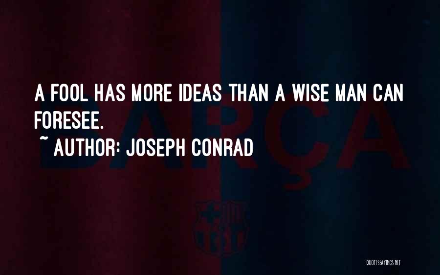 Joseph Conrad Quotes: A Fool Has More Ideas Than A Wise Man Can Foresee.