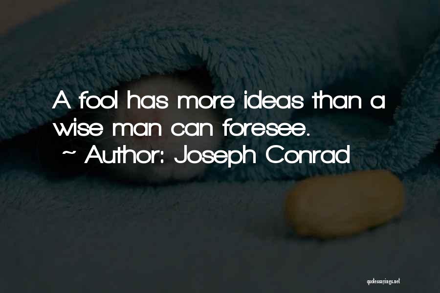 Joseph Conrad Quotes: A Fool Has More Ideas Than A Wise Man Can Foresee.