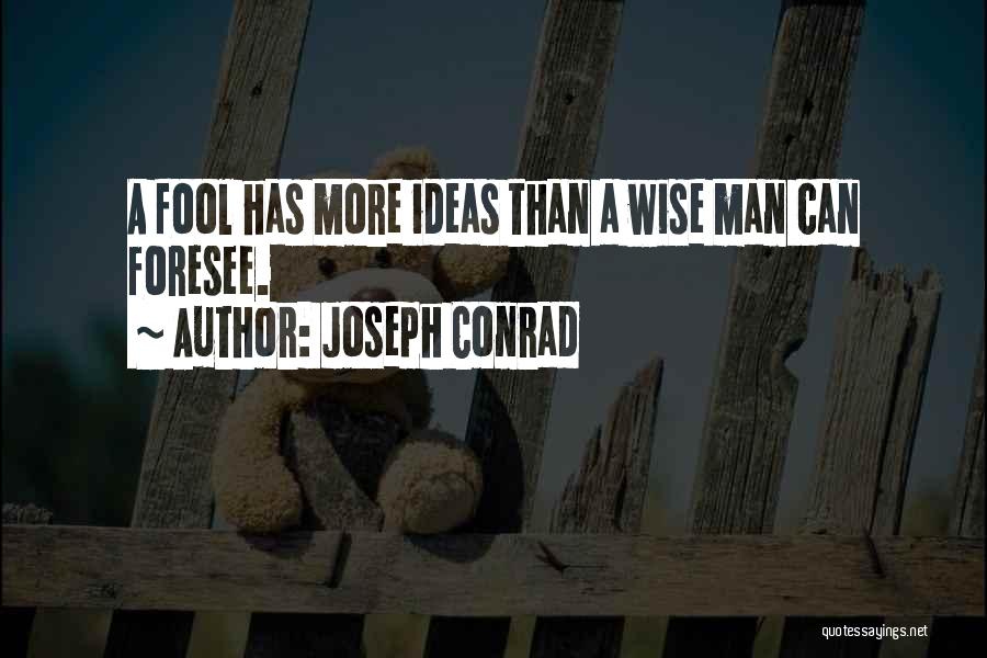 Joseph Conrad Quotes: A Fool Has More Ideas Than A Wise Man Can Foresee.