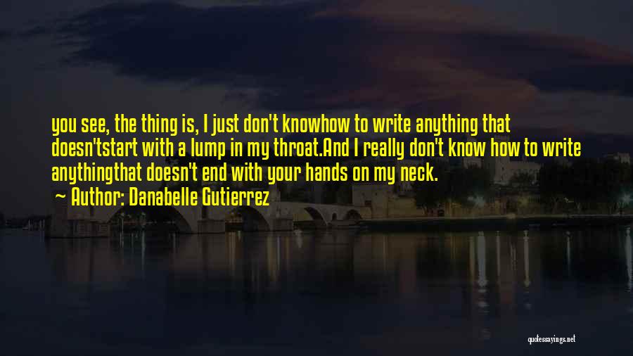 Danabelle Gutierrez Quotes: You See, The Thing Is, I Just Don't Knowhow To Write Anything That Doesn'tstart With A Lump In My Throat.and
