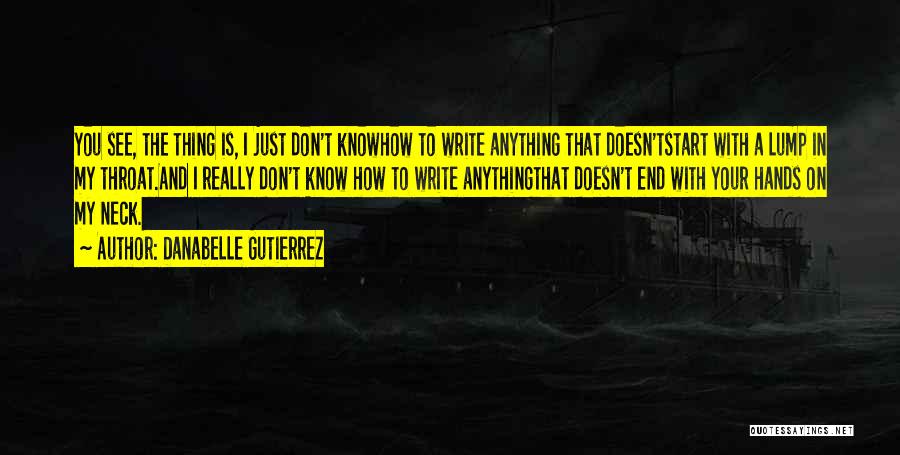 Danabelle Gutierrez Quotes: You See, The Thing Is, I Just Don't Knowhow To Write Anything That Doesn'tstart With A Lump In My Throat.and