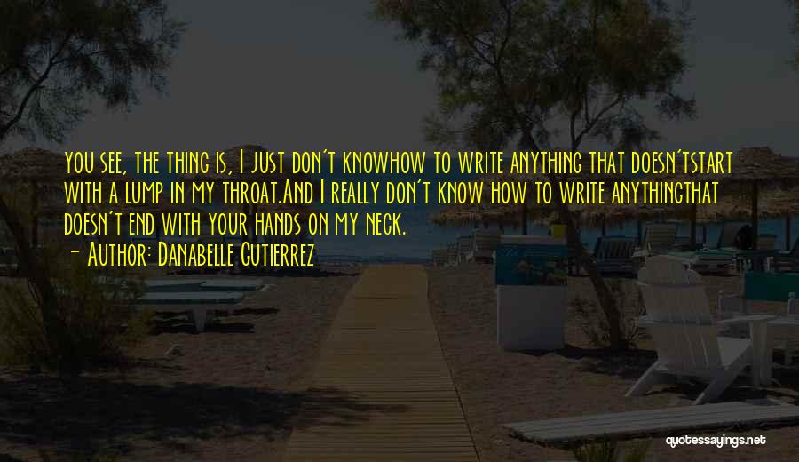 Danabelle Gutierrez Quotes: You See, The Thing Is, I Just Don't Knowhow To Write Anything That Doesn'tstart With A Lump In My Throat.and