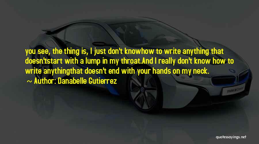 Danabelle Gutierrez Quotes: You See, The Thing Is, I Just Don't Knowhow To Write Anything That Doesn'tstart With A Lump In My Throat.and