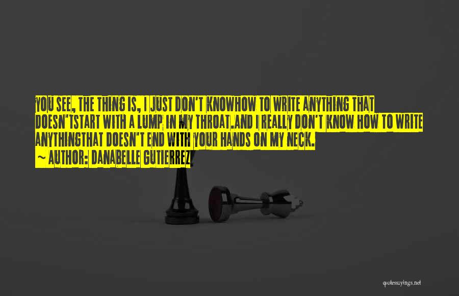 Danabelle Gutierrez Quotes: You See, The Thing Is, I Just Don't Knowhow To Write Anything That Doesn'tstart With A Lump In My Throat.and