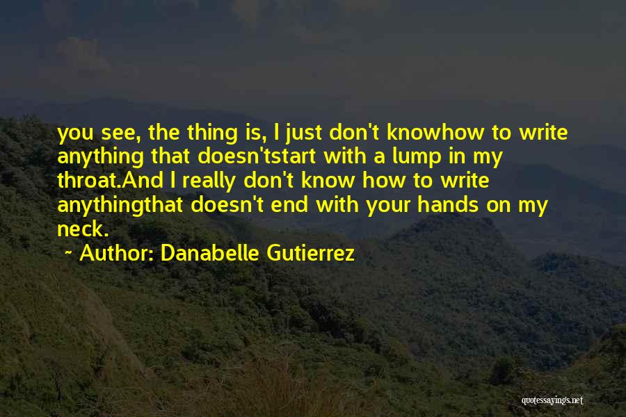Danabelle Gutierrez Quotes: You See, The Thing Is, I Just Don't Knowhow To Write Anything That Doesn'tstart With A Lump In My Throat.and