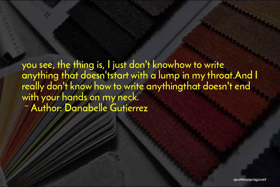 Danabelle Gutierrez Quotes: You See, The Thing Is, I Just Don't Knowhow To Write Anything That Doesn'tstart With A Lump In My Throat.and