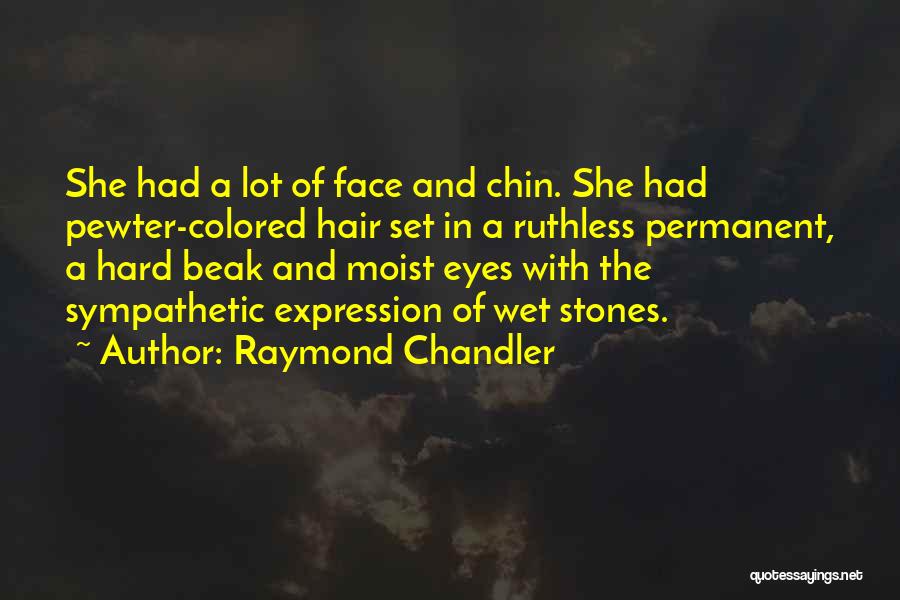 Raymond Chandler Quotes: She Had A Lot Of Face And Chin. She Had Pewter-colored Hair Set In A Ruthless Permanent, A Hard Beak