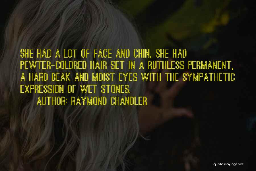 Raymond Chandler Quotes: She Had A Lot Of Face And Chin. She Had Pewter-colored Hair Set In A Ruthless Permanent, A Hard Beak