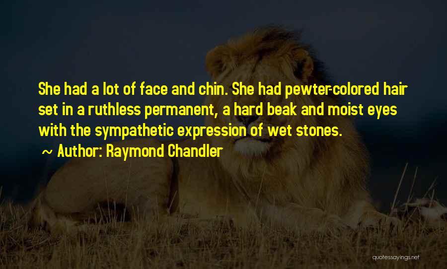 Raymond Chandler Quotes: She Had A Lot Of Face And Chin. She Had Pewter-colored Hair Set In A Ruthless Permanent, A Hard Beak
