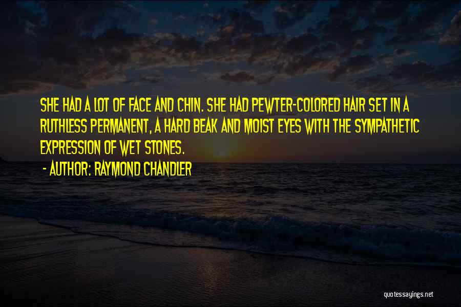 Raymond Chandler Quotes: She Had A Lot Of Face And Chin. She Had Pewter-colored Hair Set In A Ruthless Permanent, A Hard Beak