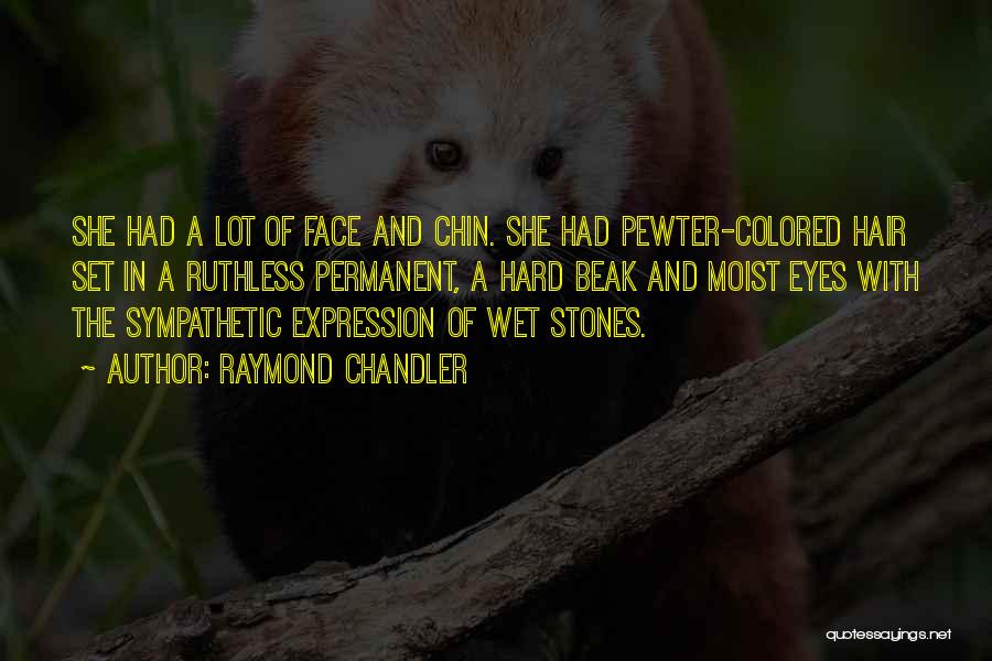 Raymond Chandler Quotes: She Had A Lot Of Face And Chin. She Had Pewter-colored Hair Set In A Ruthless Permanent, A Hard Beak