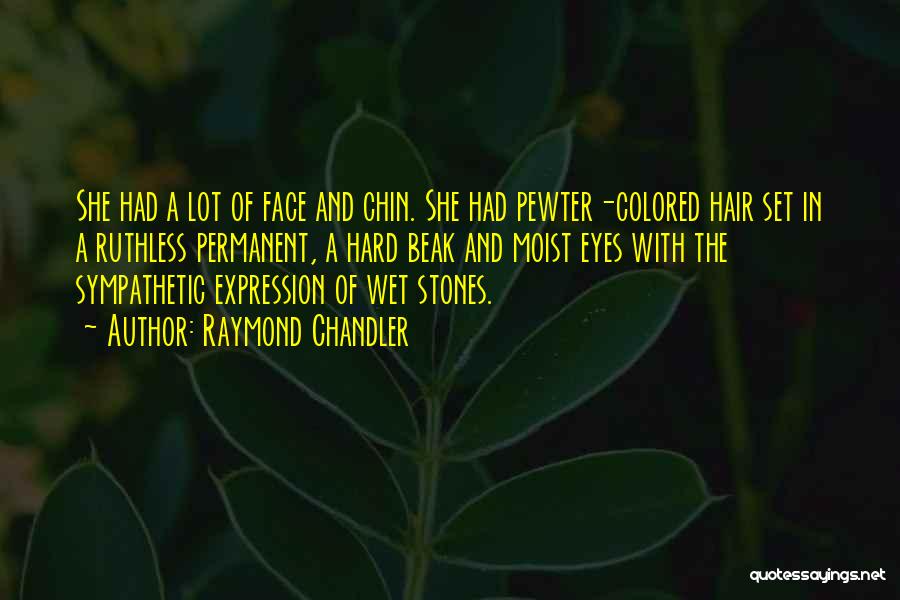 Raymond Chandler Quotes: She Had A Lot Of Face And Chin. She Had Pewter-colored Hair Set In A Ruthless Permanent, A Hard Beak