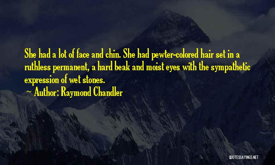 Raymond Chandler Quotes: She Had A Lot Of Face And Chin. She Had Pewter-colored Hair Set In A Ruthless Permanent, A Hard Beak