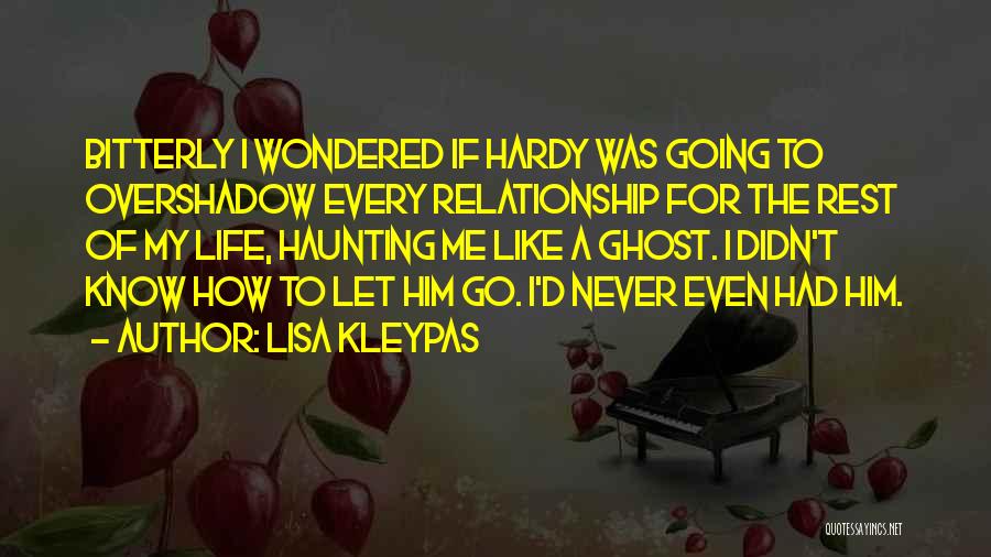 Lisa Kleypas Quotes: Bitterly I Wondered If Hardy Was Going To Overshadow Every Relationship For The Rest Of My Life, Haunting Me Like