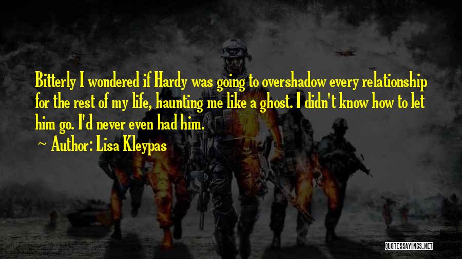 Lisa Kleypas Quotes: Bitterly I Wondered If Hardy Was Going To Overshadow Every Relationship For The Rest Of My Life, Haunting Me Like