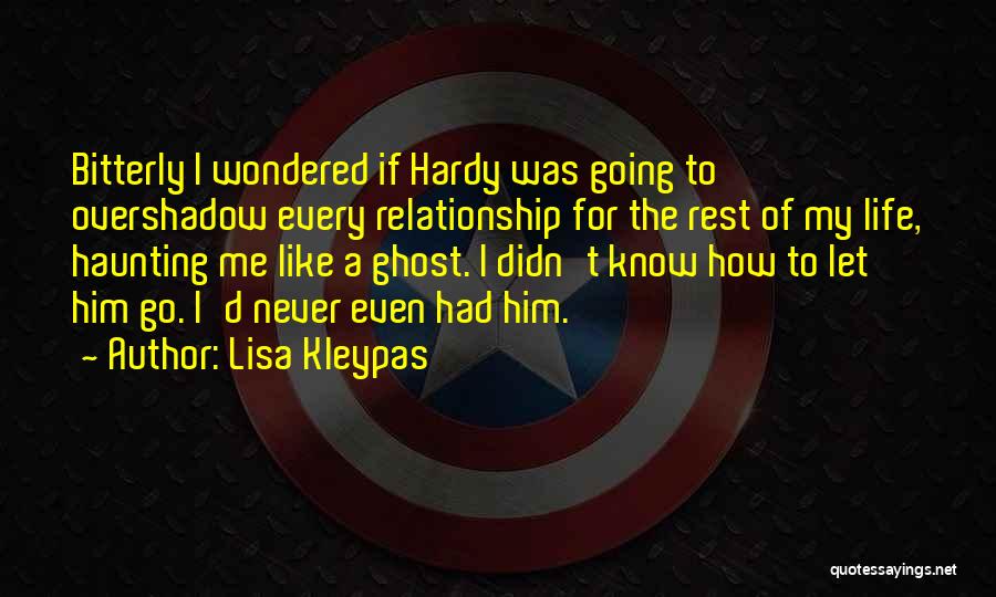 Lisa Kleypas Quotes: Bitterly I Wondered If Hardy Was Going To Overshadow Every Relationship For The Rest Of My Life, Haunting Me Like