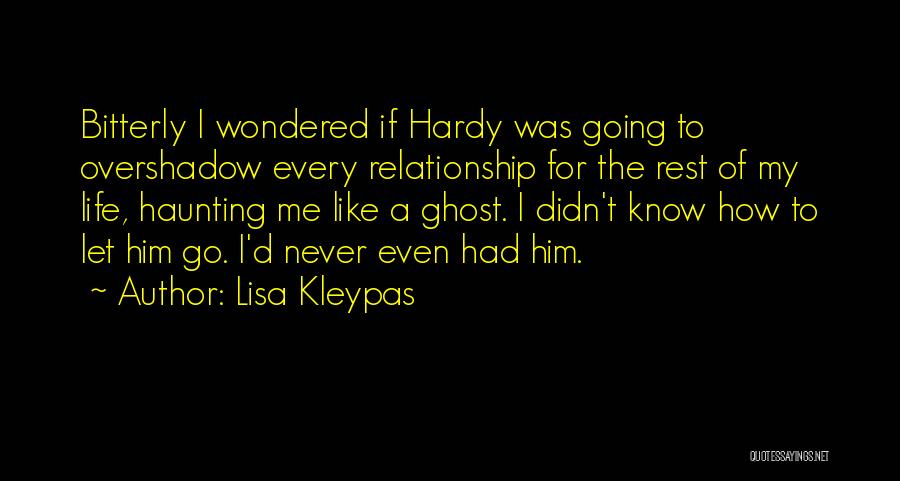 Lisa Kleypas Quotes: Bitterly I Wondered If Hardy Was Going To Overshadow Every Relationship For The Rest Of My Life, Haunting Me Like