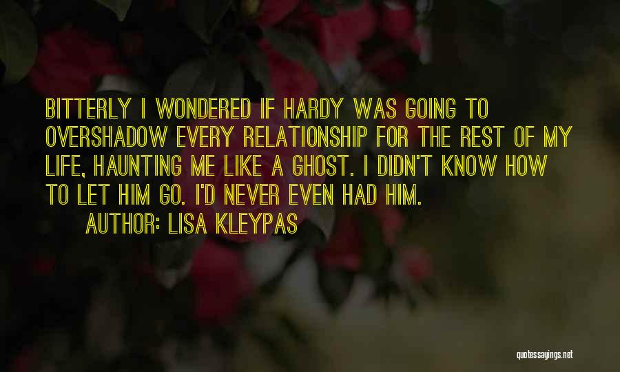 Lisa Kleypas Quotes: Bitterly I Wondered If Hardy Was Going To Overshadow Every Relationship For The Rest Of My Life, Haunting Me Like