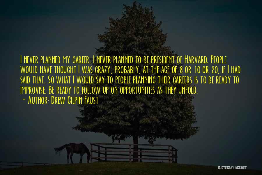 Drew Gilpin Faust Quotes: I Never Planned My Career. I Never Planned To Be President Of Harvard. People Would Have Thought I Was Crazy,