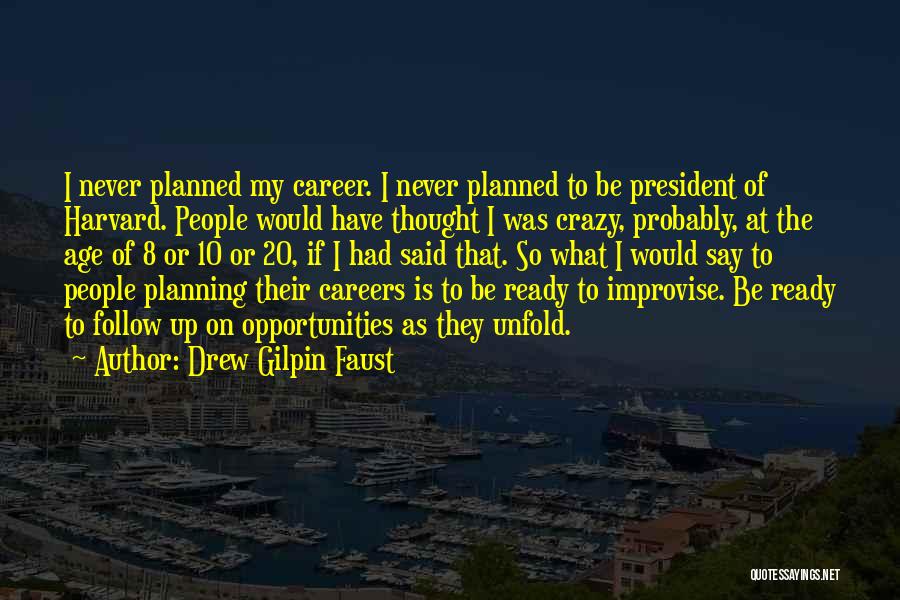 Drew Gilpin Faust Quotes: I Never Planned My Career. I Never Planned To Be President Of Harvard. People Would Have Thought I Was Crazy,