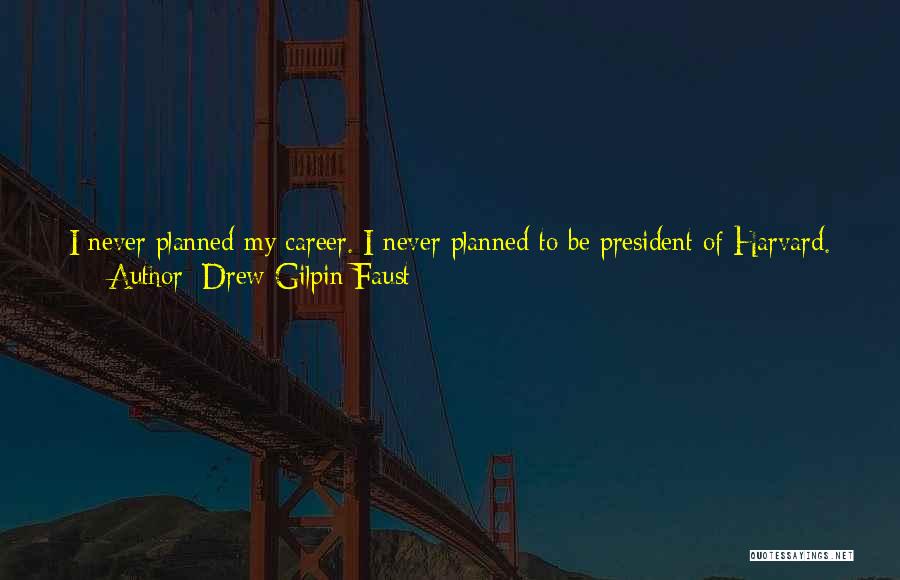 Drew Gilpin Faust Quotes: I Never Planned My Career. I Never Planned To Be President Of Harvard. People Would Have Thought I Was Crazy,